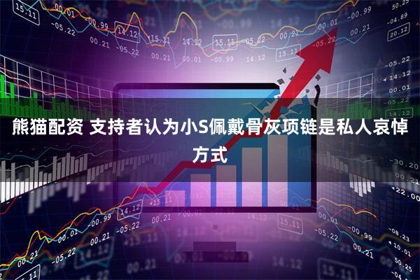 熊猫配资 支持者认为小S佩戴骨灰项链是私人哀悼方式