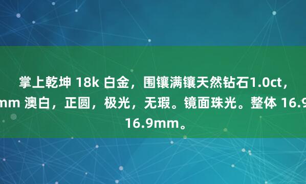 掌上乾坤 18k 白金，围镶满镶天然钻石1.0ct，10.1mm 澳白，正圆，极光，无瑕。镜面珠光。整体 16.9mm。