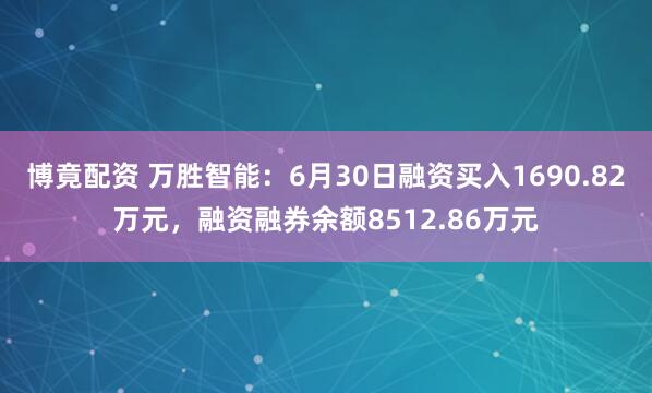 博竟配资 万胜智能：6月30日融资买入1690.82万元，融资融券余额8512.86万元