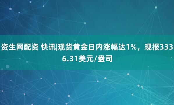 资生网配资 快讯|现货黄金日内涨幅达1%，现报3336.31美元/盎司
